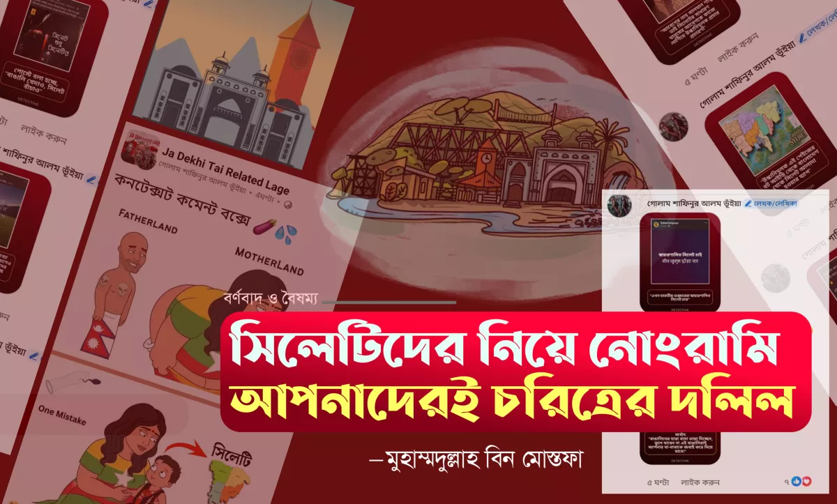 সিলেটিদের নিয়ে আপনাদের নোংরামি আপনাদেরই চরিত্রের দলিল