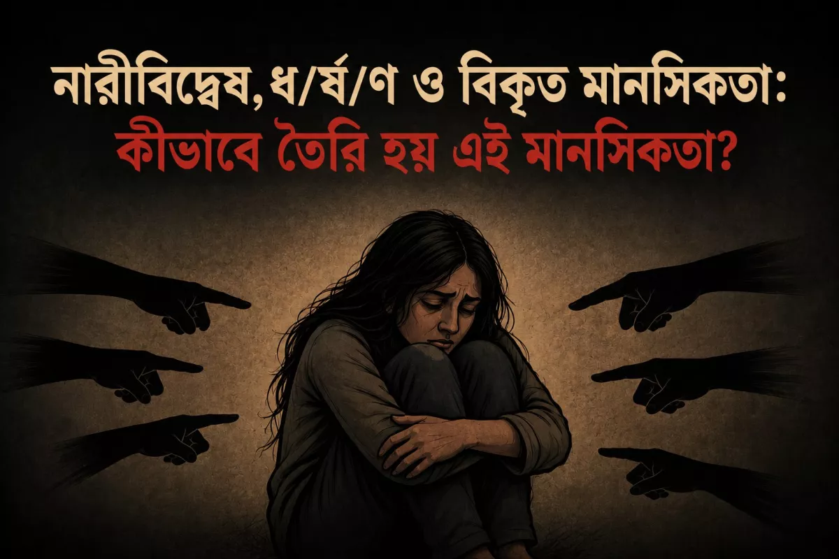 নারীবিদ্বেষ,ধ/র্ষ/ণ ও বিকৃত মানসিকতা:কীভাবে তৈরি হয় এই মানসিকতা?