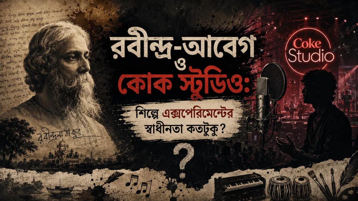 রবীন্দ্র-আবেগ ও কোক স্টুডিও: শিল্পে এক্সপেরিমেন্টের স্বাধীনতা কতটুকু?