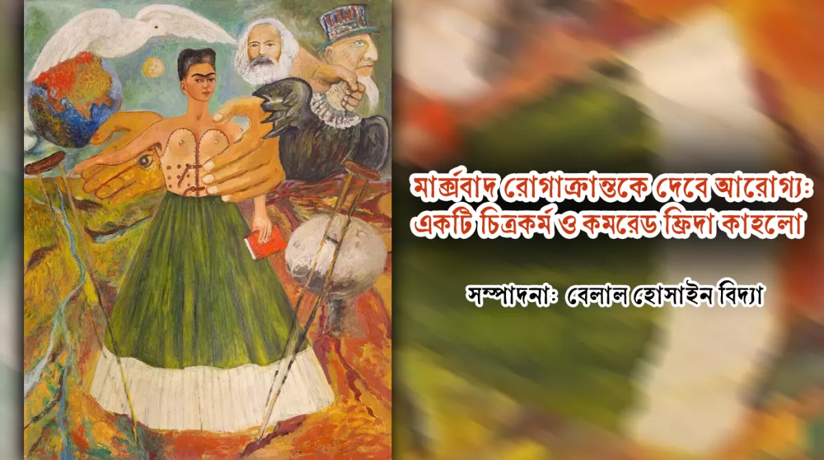 মার্ক্সবাদ রোগাক্রান্তকে দেবে আরোগ্য: একটি চিত্রকর্ম ও কমরেড ফ্রিদা কাহলো