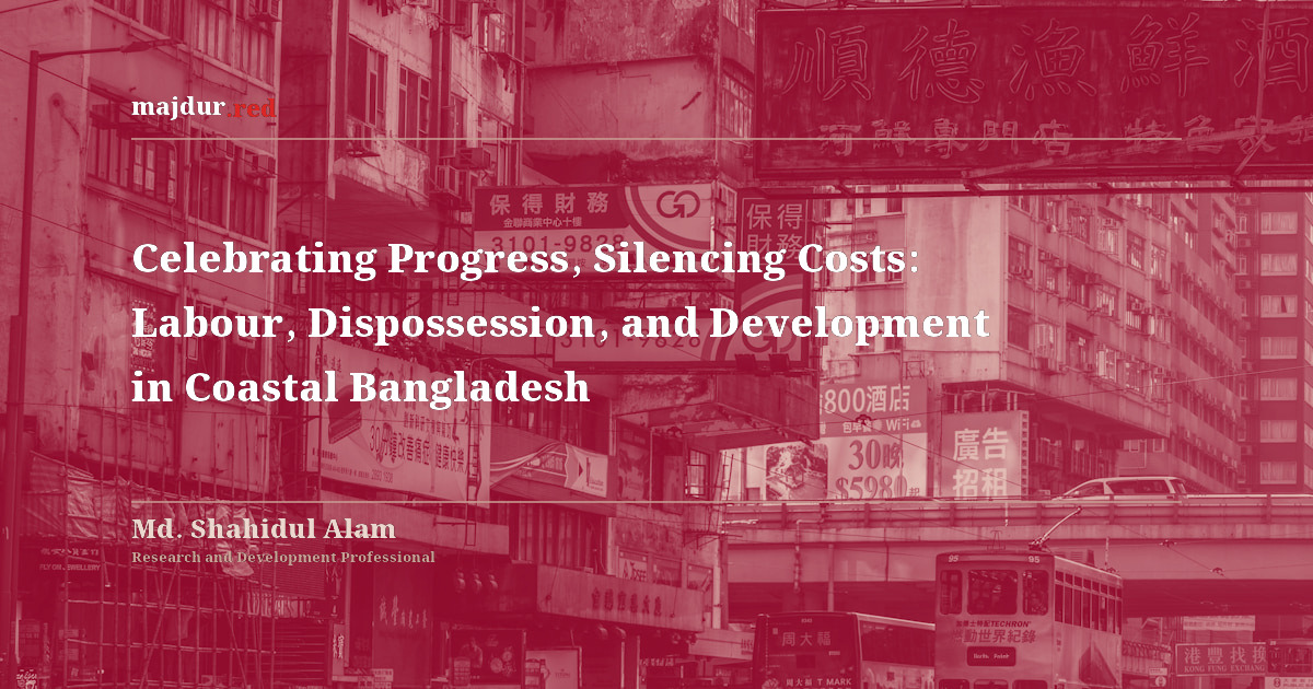 Celebrating Progress, Silencing Costs: Labour, Dispossession, and Development in Coastal Bangladesh
