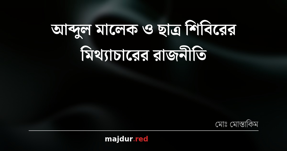 আব্দুল মালেক ও ছাত্র শিবিরের মিথ্যাচারের রাজনীতি