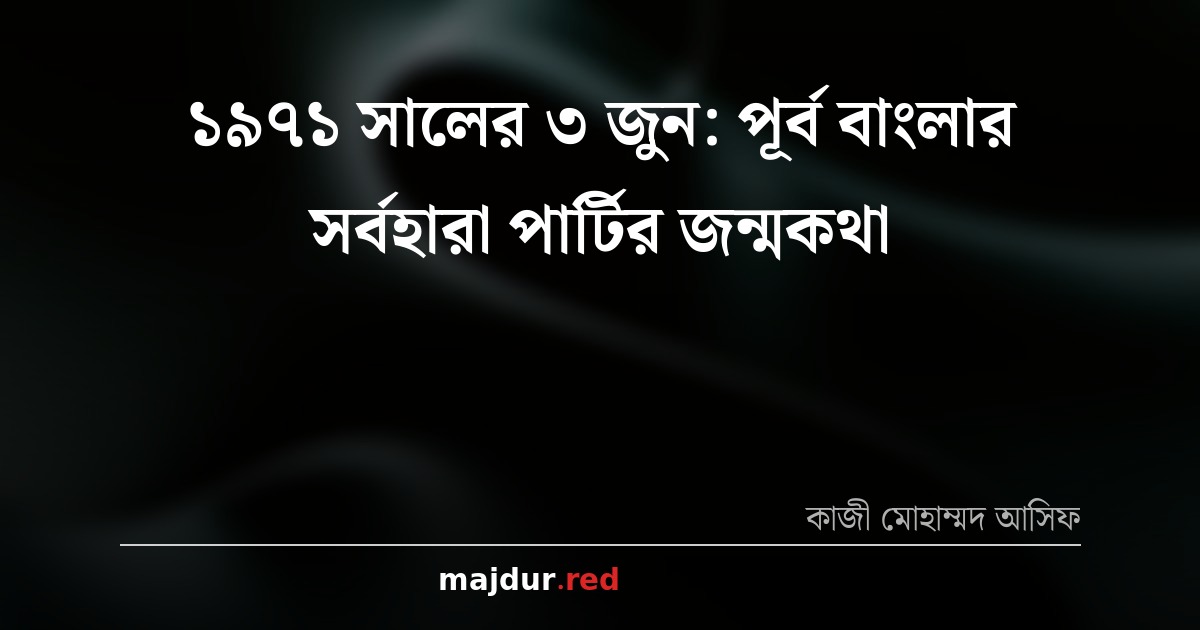১৯৭১ সালের ৩ জুন: পূর্ব বাংলার সর্বহারা পার্টির জন্মকথা