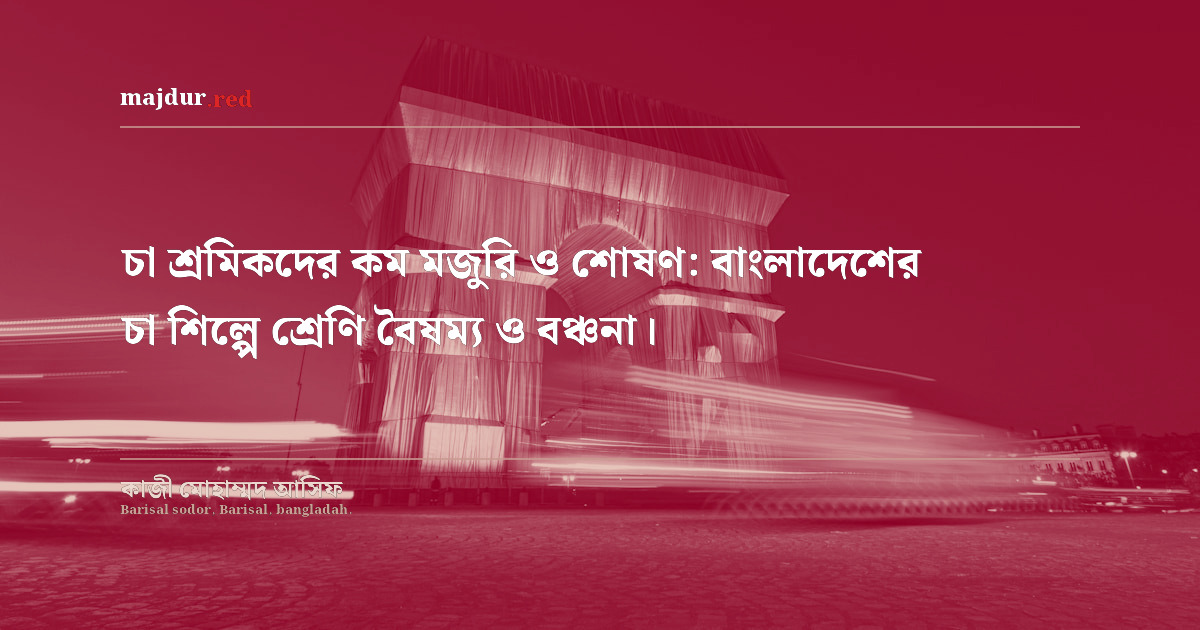 চা শ্রমিকদের কম মজুরি ও শোষণ: বাংলাদেশের চা শিল্পে শ্রেণি বৈষম্য ও বঞ্চনা।