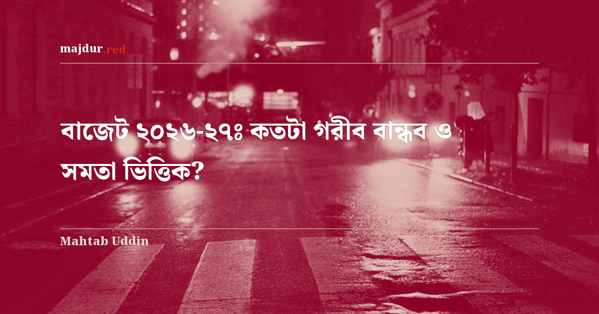 বাজেট ২০২৬-২৭ঃ কতটা গরীব বান্ধব ও সমতা ভিত্তিক?