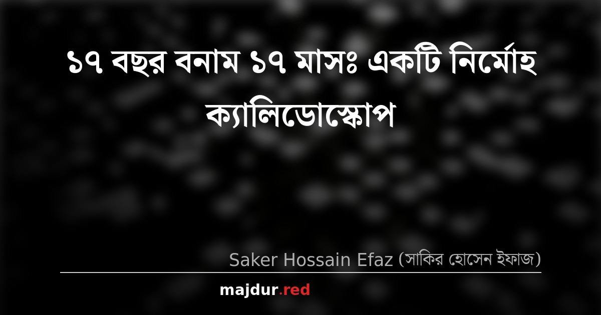 ১৭ বছর বনাম ১৭ মাসঃ একটি নির্মোহ ক্যালিডোস্কোপ