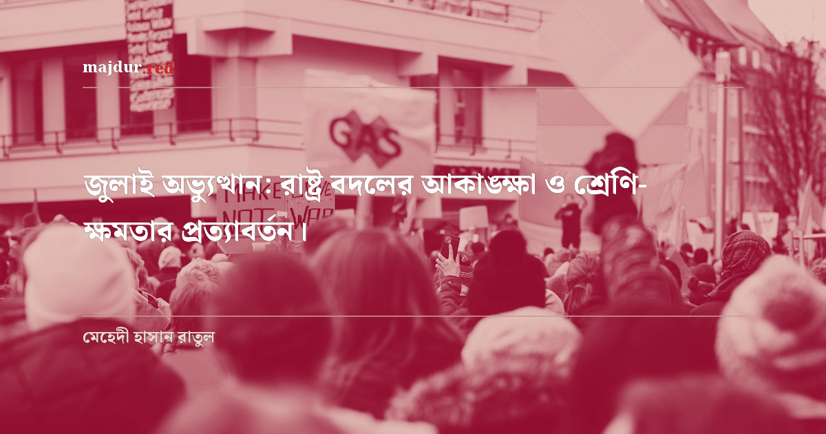 জুলাই অভ্যুত্থান: রাষ্ট্র বদলের আকাঙ্ক্ষা ও শ্রেণি-ক্ষমতার প্রত্যাবর্তন।